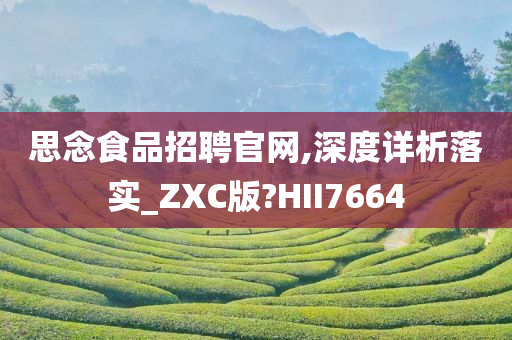 思念食品招聘官网,深度详析落实_ZXC版?HII7664