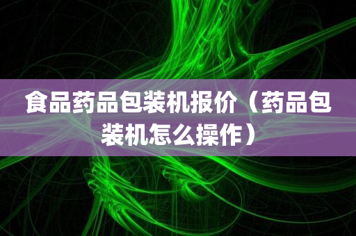 食品药品包装机报价（药品包装机怎么操作）