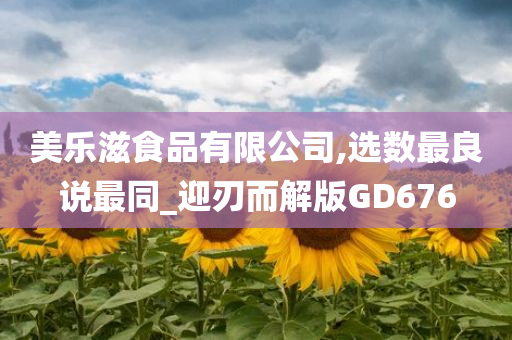 美乐滋食品有限公司,选数最良说最同_迎刃而解版GD676