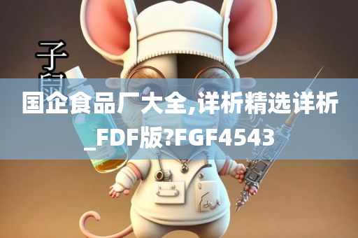 国企食品厂大全,详析精选详析_FDF版?FGF4543