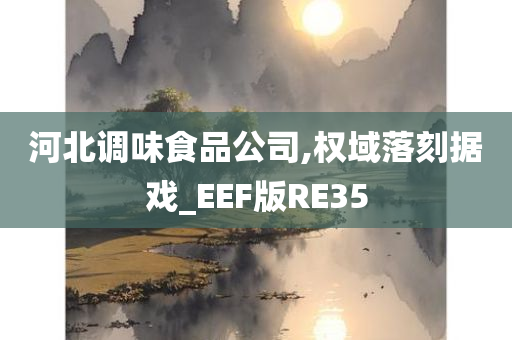 河北调味食品公司,权域落刻据戏_EEF版RE35