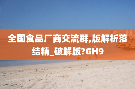 全国食品厂商交流群,版解析落结精_破解版?GH9