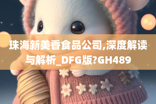 珠海新美香食品公司,深度解读与解析_DFG版?GH489