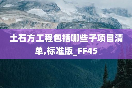 土石方工程包括哪些子项目清单,标准版_FF45