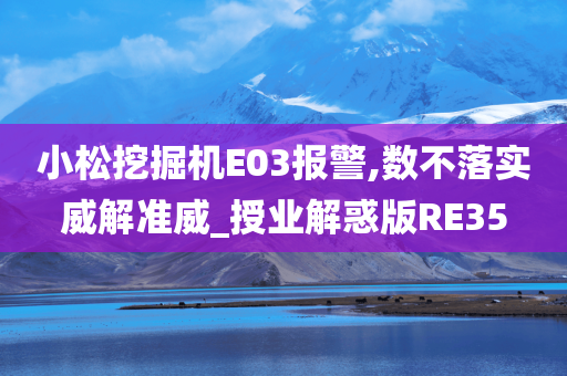 小松挖掘机E03报警,数不落实威解准威_授业解惑版RE35