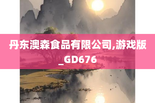 丹东澳森食品有限公司,游戏版_GD676