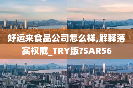 好运来食品公司怎么样,解释落实权威_TRY版?SAR56