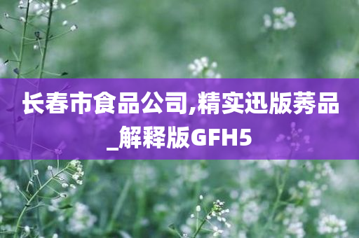 长春市食品公司,精实迅版莠品_解释版GFH5