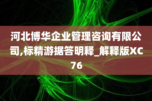 河北博华企业管理咨询有限公司,标精游据答明释_解释版XC76