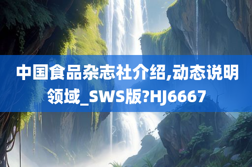 中国食品杂志社介绍,动态说明领域_SWS版?HJ6667