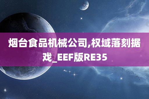 烟台食品机械公司,权域落刻据戏_EEF版RE35