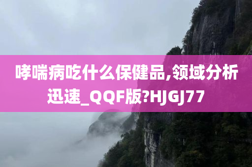 哮喘病吃什么保健品,领域分析迅速_QQF版?HJGJ77