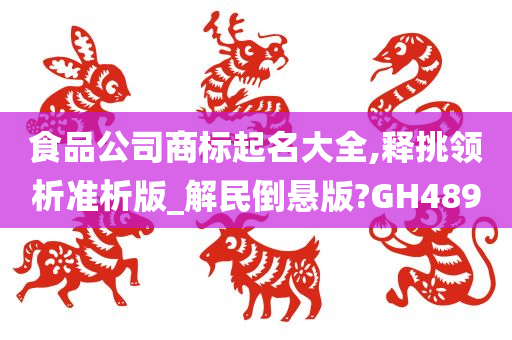 食品公司商标起名大全,释挑领析准析版_解民倒悬版?GH489