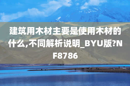 建筑用木材主要是使用木材的什么,不同解析说明_BYU版?NF8786