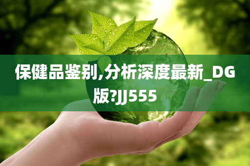 保健品鉴别,分析深度最新_DG版?JJ555