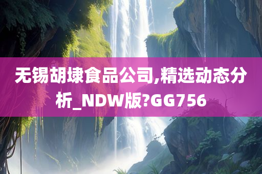 无锡胡埭食品公司,精选动态分析_NDW版?GG756