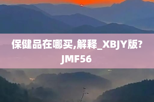 保健品在哪买,解释_XBJY版?JMF56