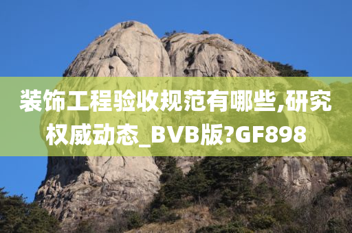 装饰工程验收规范有哪些,研究权威动态_BVB版?GF898