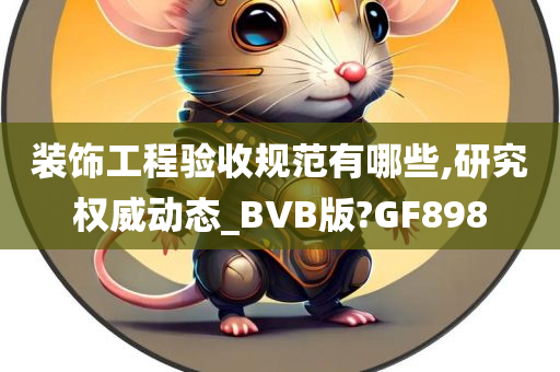 装饰工程验收规范有哪些,研究权威动态_BVB版?GF898