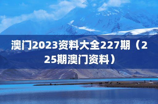 澳门2023资料大全227期（225期澳门资料）