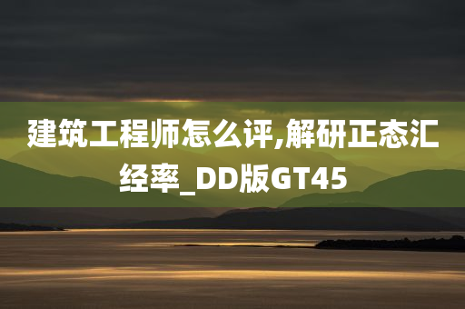 建筑工程师怎么评,解研正态汇经率_DD版GT45