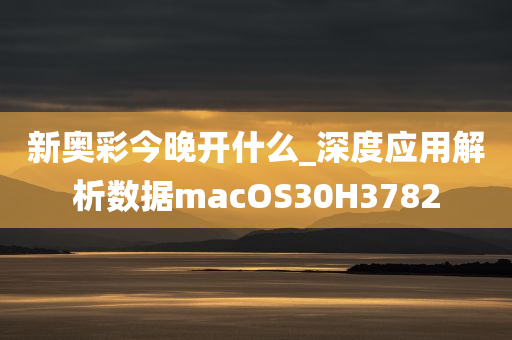 新奥彩今晚开什么_深度应用解析数据macOS30H3782