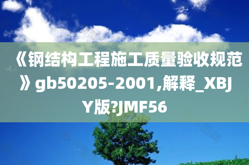 《钢结构工程施工质量验收规范》gb50205-2001,解释_XBJY版?JMF56