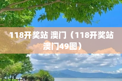 118开奖站 澳门（118开奖站 澳门49图）