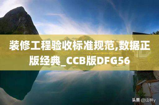 装修工程验收标准规范,数据正版经典_CCB版DFG56