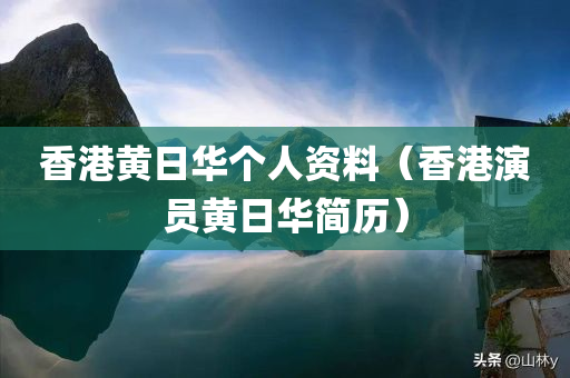 香港黄日华个人资料（香港演员黄日华简历）