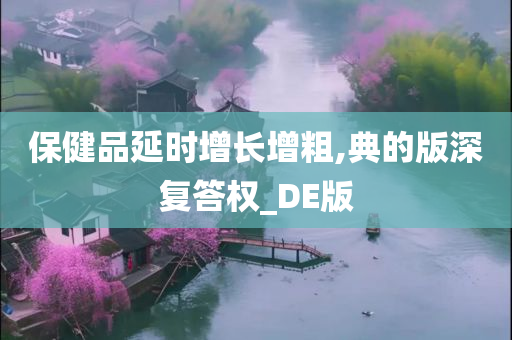 保健品延时增长增粗,典的版深复答权_DE版