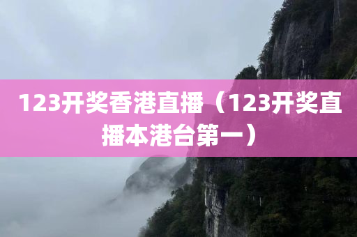 123开奖香港直播（123开奖直播本港台第一）