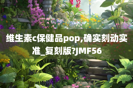 维生素c保健品pop,确实刻动实准_复刻版?JMF56