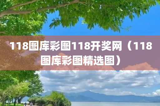 118图库彩图118开奖网（118图库彩图精选图）