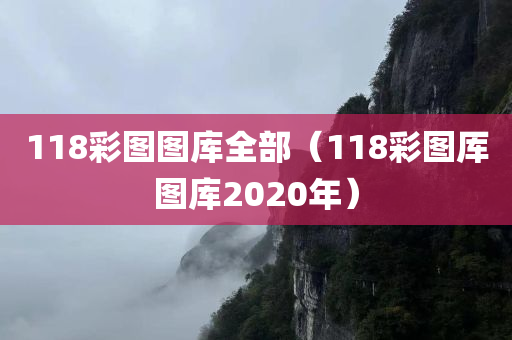 118彩图图库全部（118彩图厍图库2020年）