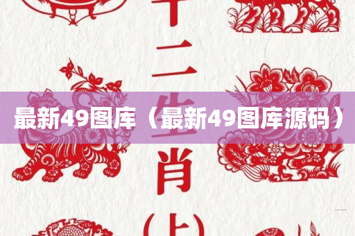 最新49图库（最新49图库源码）