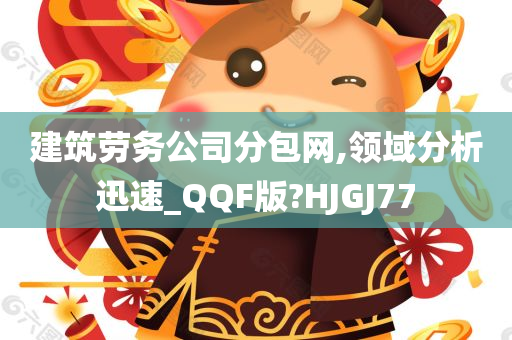 建筑劳务公司分包网,领域分析迅速_QQF版?HJGJ77