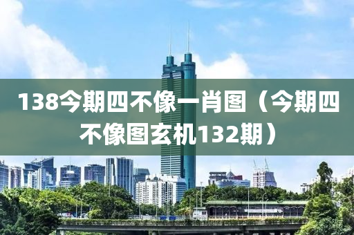 138今期四不像一肖图（今期四不像图玄机132期）