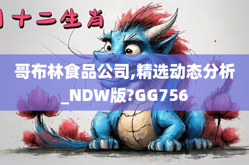 哥布林食品公司,精选动态分析_NDW版?GG756