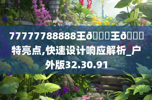 77777788888王🀄王🀄特亮点,快速设计响应解析_户外版32.30.91