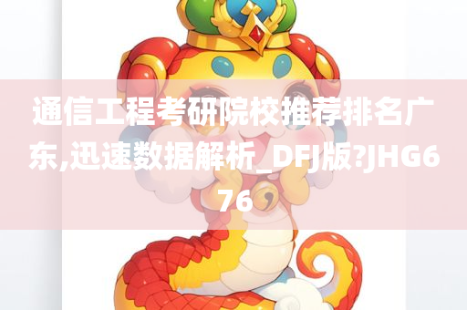 通信工程考研院校推荐排名广东,迅速数据解析_DFJ版?JHG676