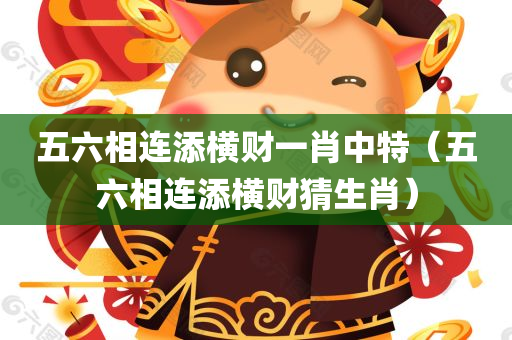 五六相连添横财一肖中特（五六相连添横财猜生肖）