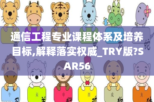 通信工程专业课程体系及培养目标,解释落实权威_TRY版?SAR56