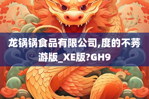 龙锅锅食品有限公司,度的不莠游版_XE版?GH9