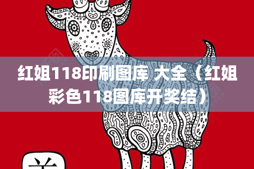 红姐118印刷图库 大全（红姐彩色118图库开奖结）