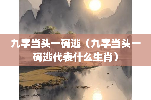 九字当头一码逃（九字当头一码逃代表什么生肖）