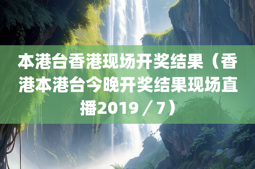 本港台香港现场开奖结果（香港本港台今晚开奖结果现场直播2019／7）