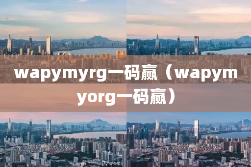 wapymyrg一码赢（wapymyorg一码赢）