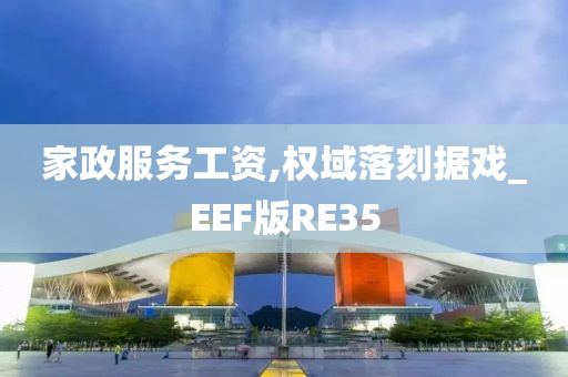 家政服务工资,权域落刻据戏_EEF版RE35