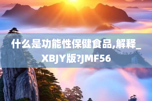 什么是功能性保健食品,解释_XBJY版?JMF56